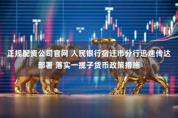 正规配资公司官网 人民银行宿迁市分行迅速传达部署 落实一揽子货币政策措施