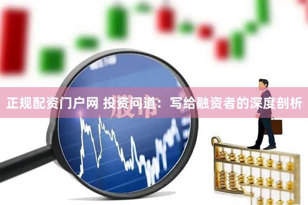 正规配资门户网 投资问道：写给融资者的深度剖析